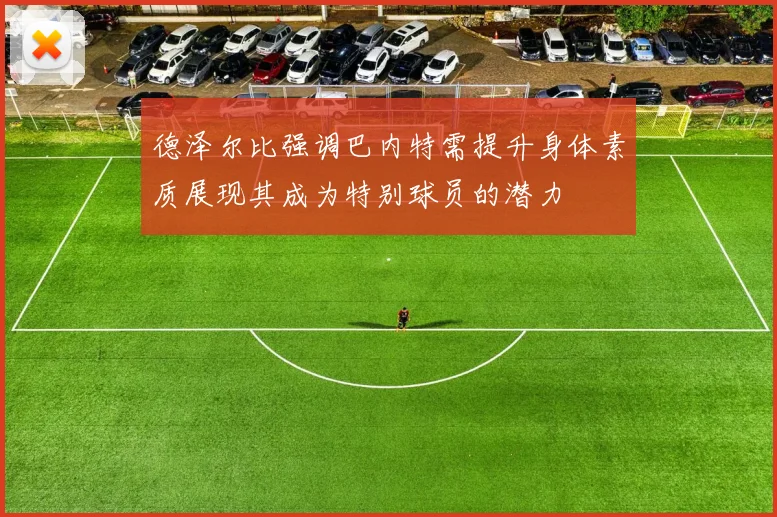 德泽尔比强调巴内特需提升身体素质展现其成为特别球员的潜力